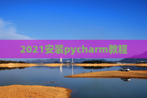 2021安装pycharm教程